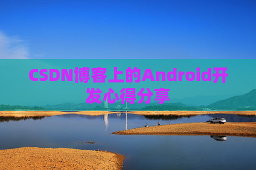 CSDN博客上的Android开发心得分享